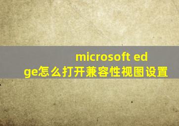 microsoft edge怎么打开兼容性视图设置